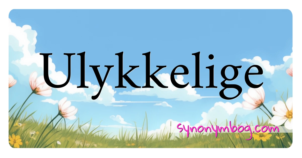 Ulykkelige synonymer krydsord betyder forklaring og brug