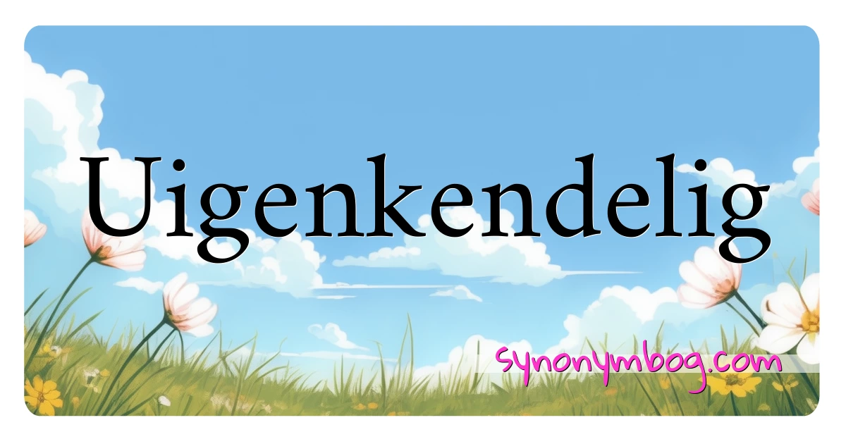 Uigenkendelig synonymer krydsord betyder forklaring og brug