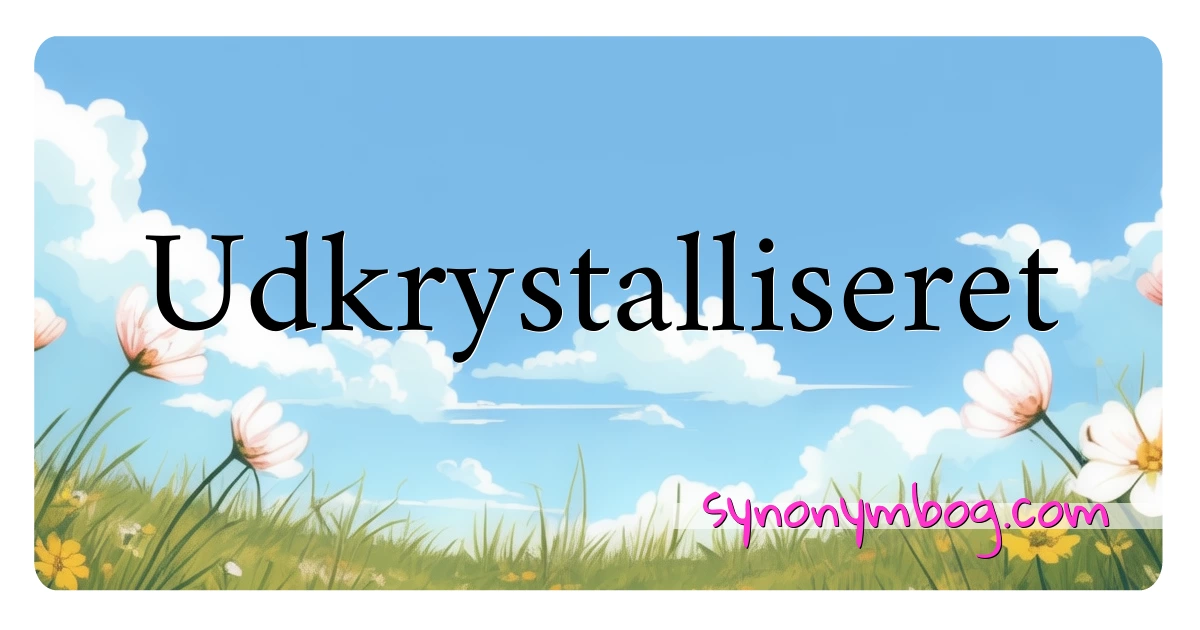 Udkrystalliseret synonymer krydsord betyder forklaring og brug