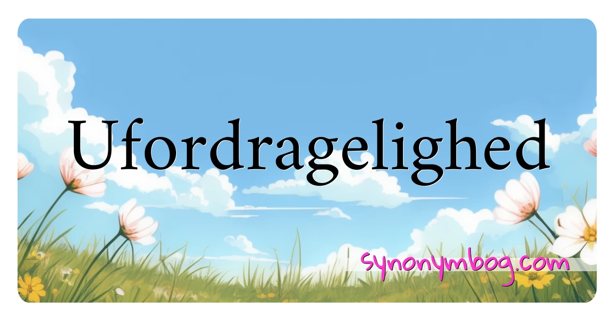 Ufordragelighed synonymer krydsord betyder forklaring og brug