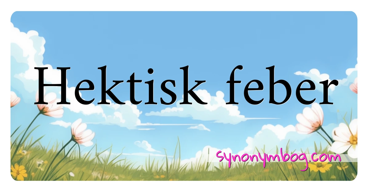 Hektisk feber synonymer krydsord betyder forklaring og brug