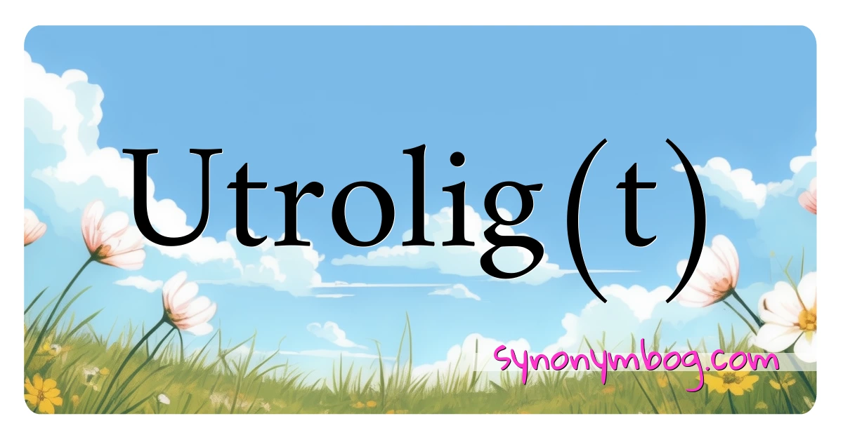 Utrolig(t) synonymer krydsord betyder forklaring og brug