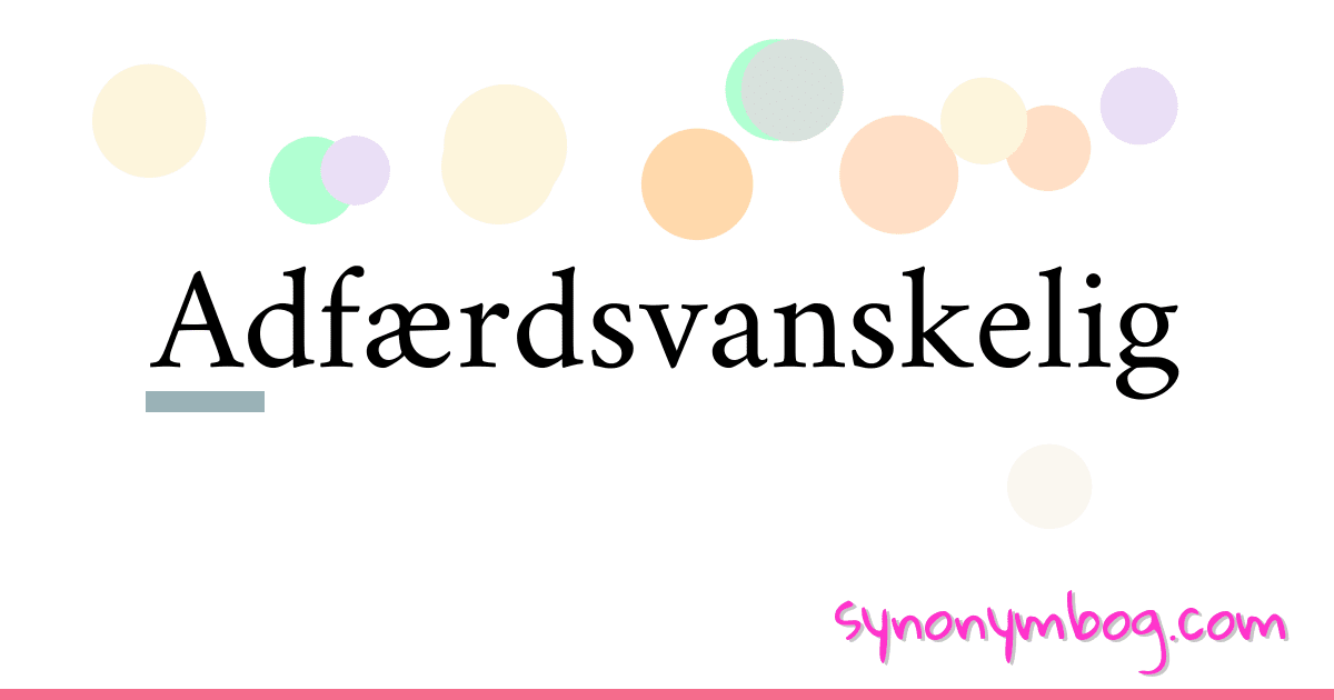 Adfærdsvanskelig synonymer krydsord betyder forklaring og brug
