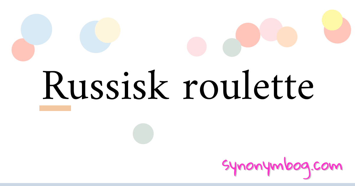 Russisk roulette synonymer krydsord betyder forklaring og brug