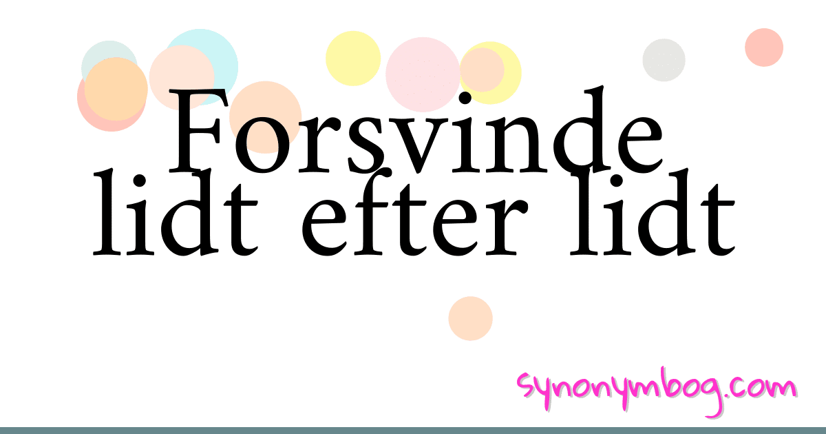 Forsvinde lidt efter lidt synonymer krydsord betyder forklaring og brug