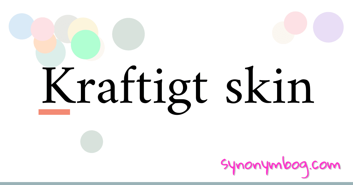 Kraftigt skin synonymer krydsord betyder forklaring og brug