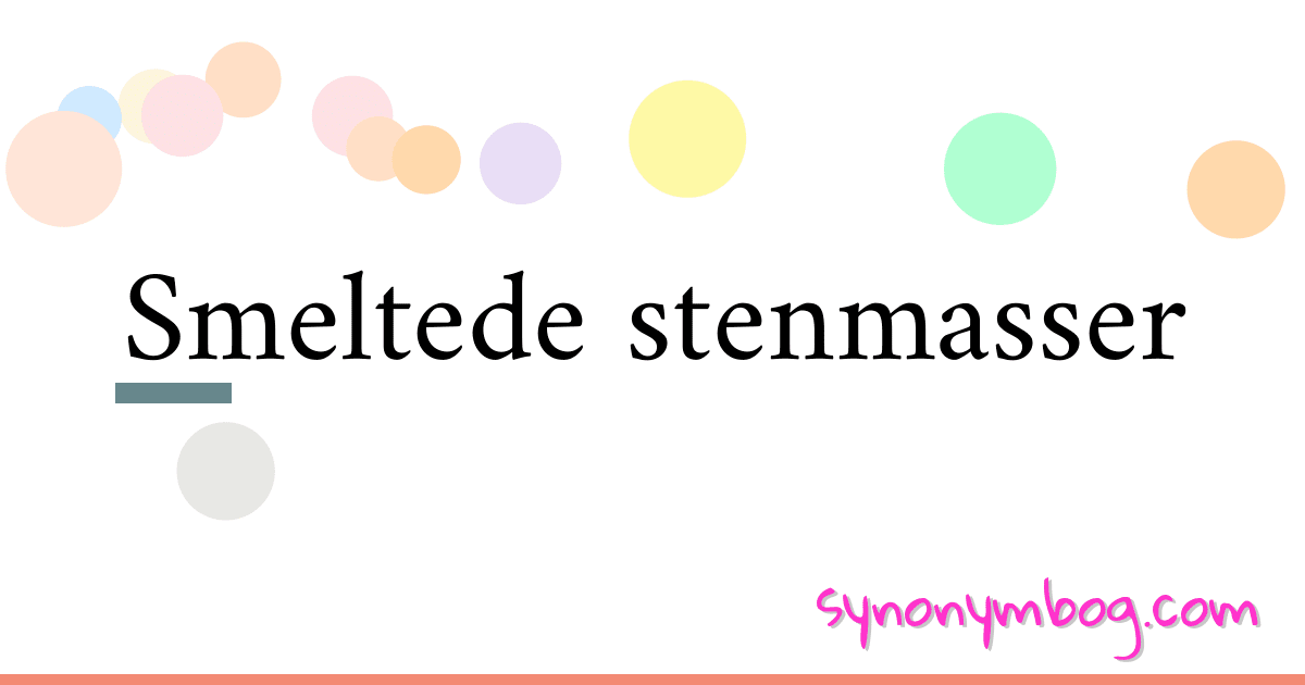 Smeltede stenmasser synonymer krydsord betyder forklaring og brug
