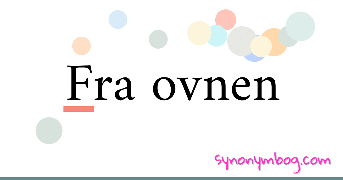 Fra ovnen synonymer krydsord betyder forklaring og brug