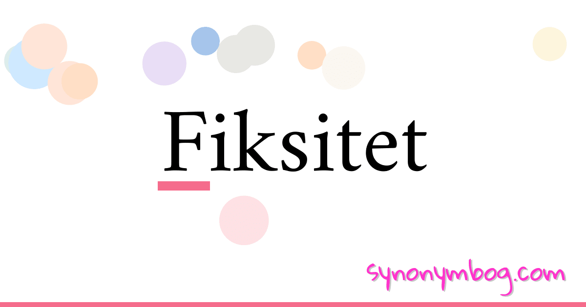 Fiksitet synonymer krydsord betyder forklaring og brug