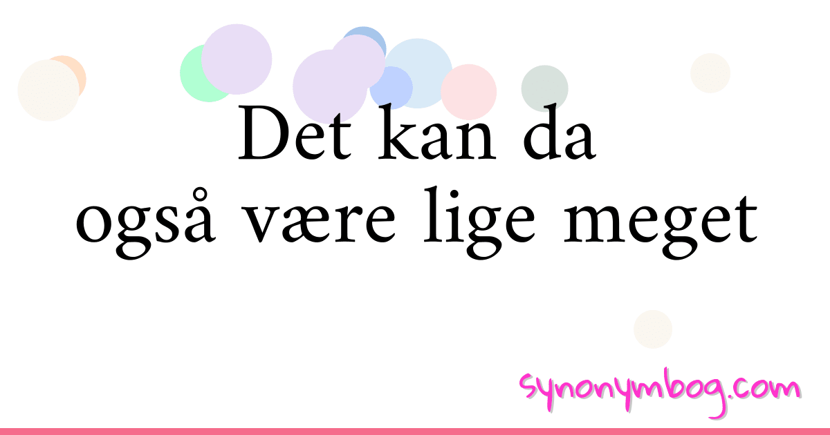 Det kan da også være lige meget synonymer krydsord betyder forklaring og brug