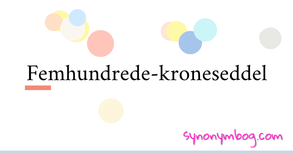 Femhundrede-kroneseddel synonymer krydsord betyder forklaring og brug