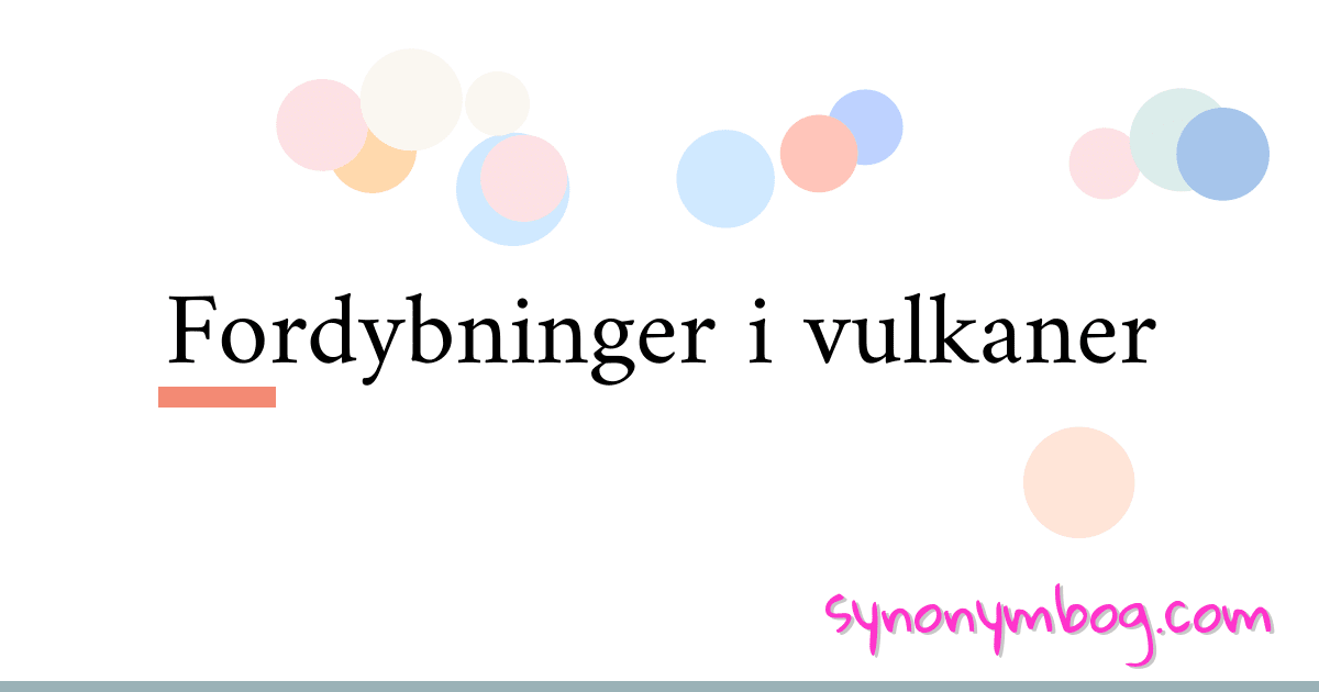 Fordybninger i vulkaner synonymer krydsord betyder forklaring og brug