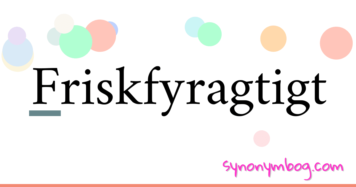 Friskfyragtigt synonymer krydsord betyder forklaring og brug