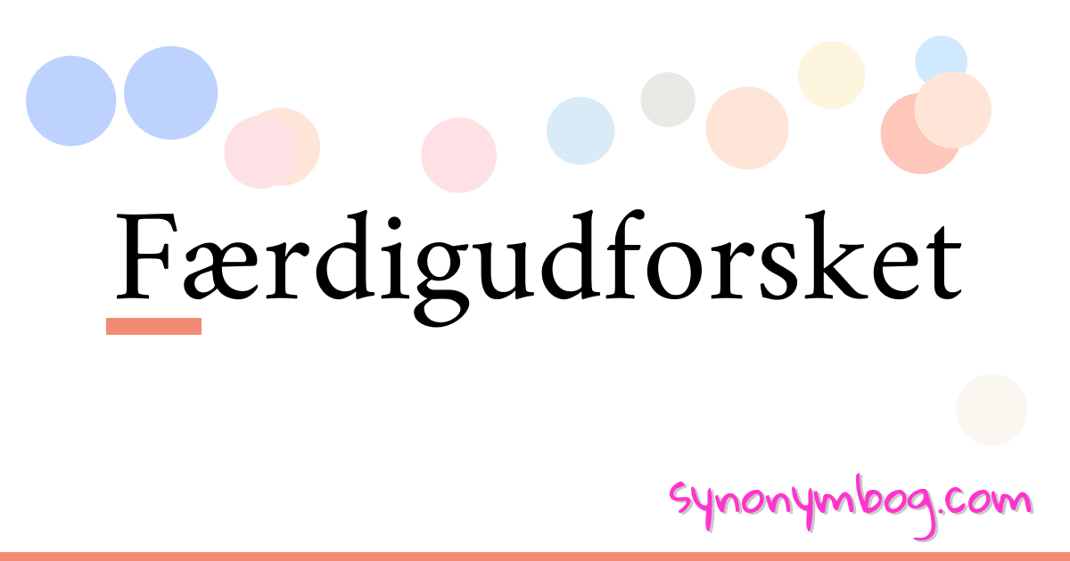 Færdigudforsket synonymer krydsord betyder forklaring og brug
