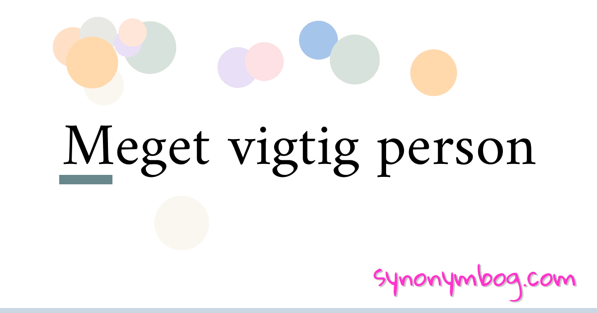 Meget vigtig person synonymer krydsord betyder forklaring og brug
