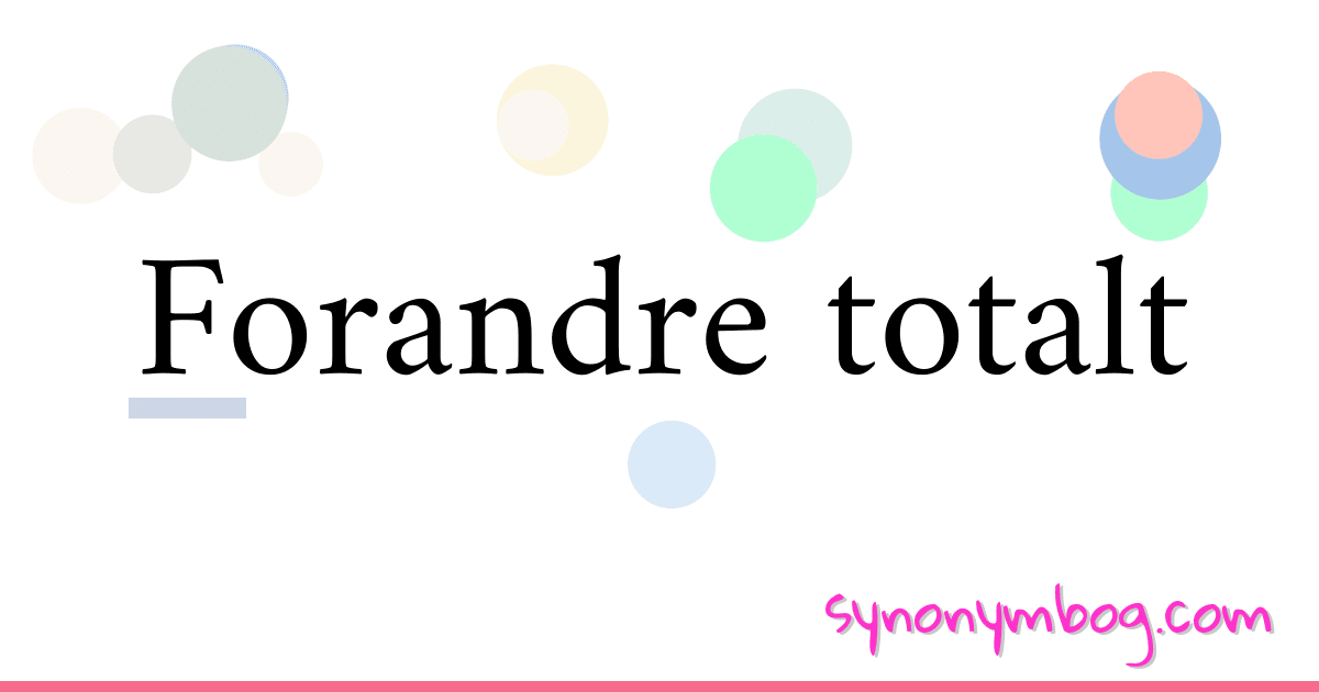 Forandre totalt synonymer krydsord betyder forklaring og brug