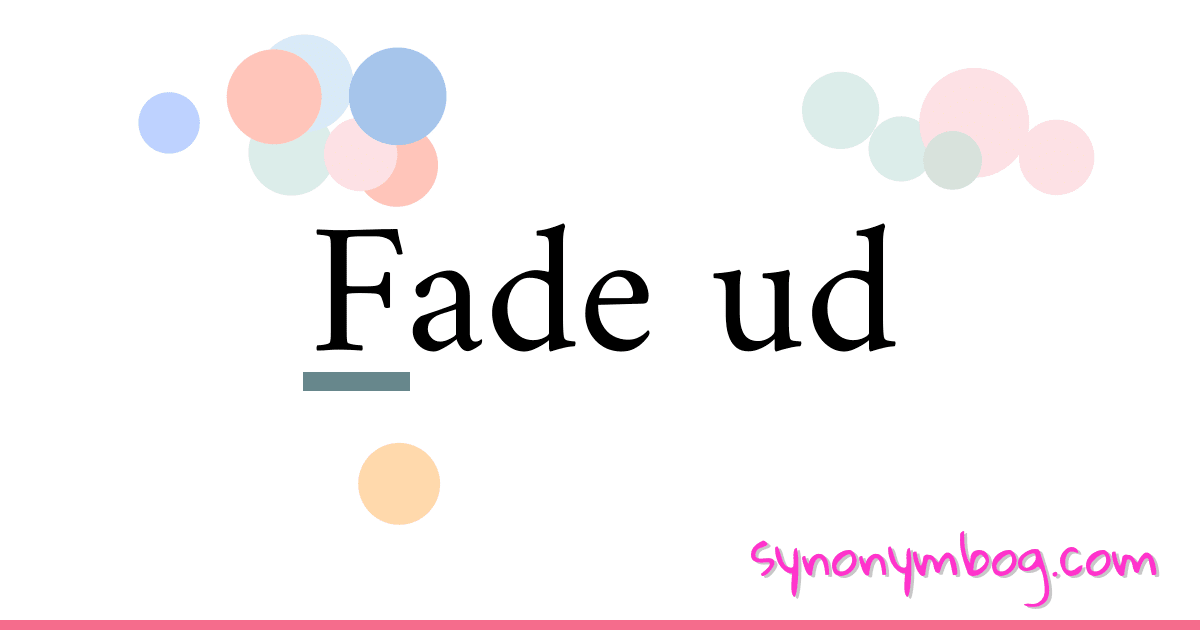 Fade ud synonymer krydsord betyder forklaring og brug