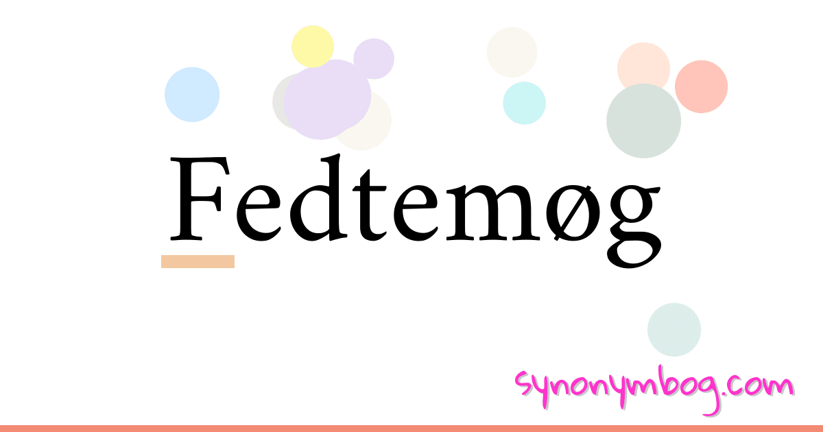 Fedtemøg synonymer krydsord betyder forklaring og brug