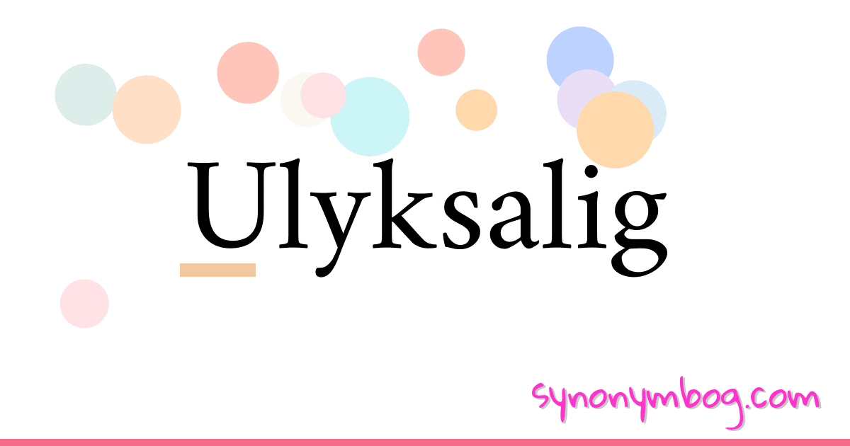Ulyksalig synonymer krydsord betyder forklaring og brug