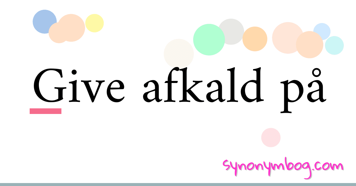 Give afkald på synonymer krydsord betyder forklaring og brug