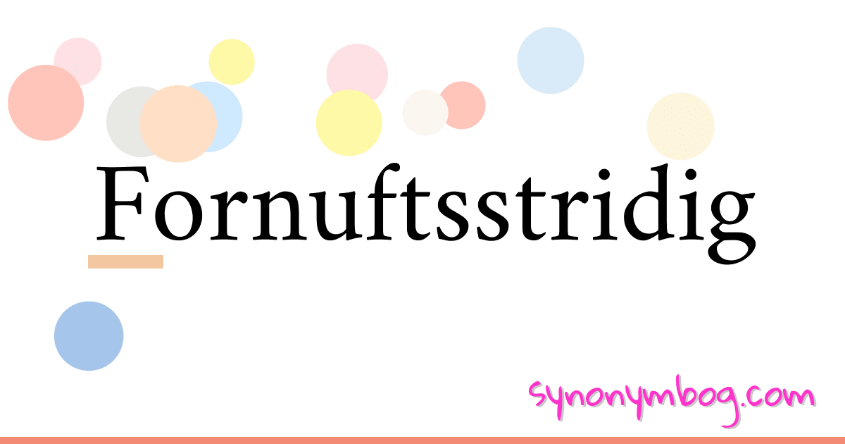 Fornuftsstridig synonymer krydsord betyder forklaring og brug