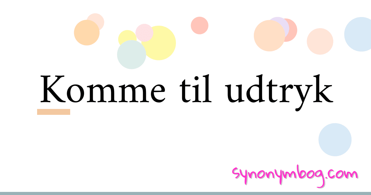 Komme til udtryk synonymer krydsord betyder forklaring og brug