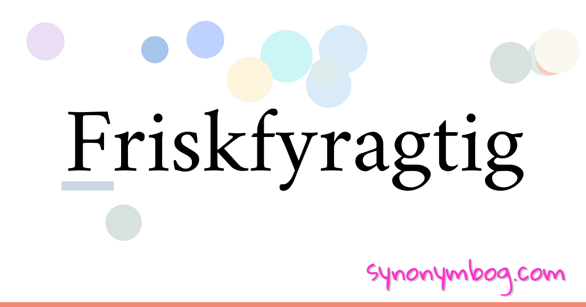 Friskfyragtig synonymer krydsord betyder forklaring og brug