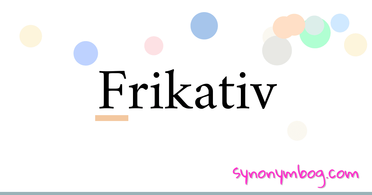 Frikativ synonymer krydsord betyder forklaring og brug